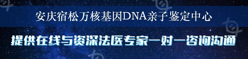 安庆宿松万核基因DNA亲子鉴定中心